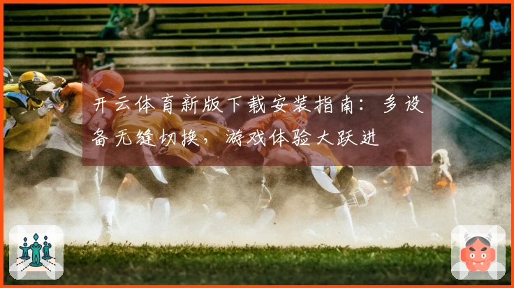 开云体育新版下载安装指南：多设备无缝切换，游戏体验大跃进