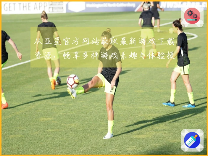 从亚星官方网站获取最新游戏下载资源，畅享多样游戏乐趣与体验提升技巧