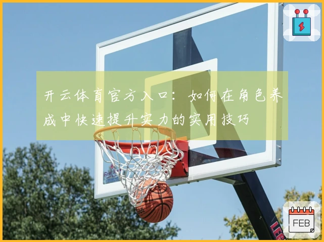 开云体育官方入口：如何在角色养成中快速提升实力的实用技巧