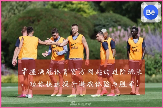 掌握满冠体育官方网站的进阶玩法，助你快速提升游戏体验与胜率！