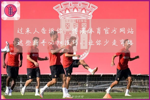 过来人告诉你，博澳体育官方网站这些新手必知技巧，让你少走弯路快上手