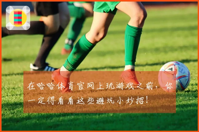 在哈哈体育官网上玩游戏之前，你一定得看看这些避坑小妙招！