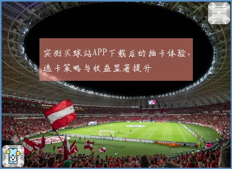 实测买球站APP下载后的抽卡体验，选卡策略与收益显著提升