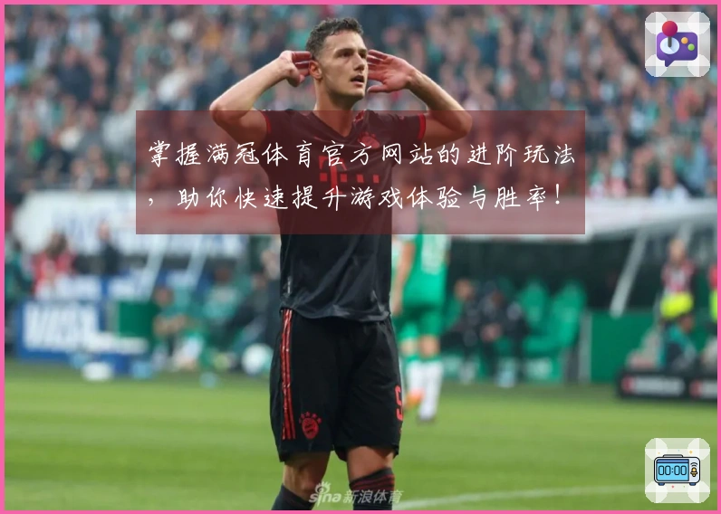 掌握满冠体育官方网站的进阶玩法，助你快速提升游戏体验与胜率！