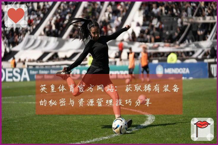 英皇体育官方网站：获取稀有装备的秘密与资源管理技巧分享