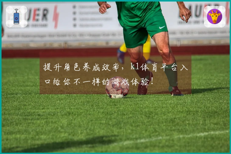 提升角色养成效率，k1体育平台入口给你不一样的游戏体验！