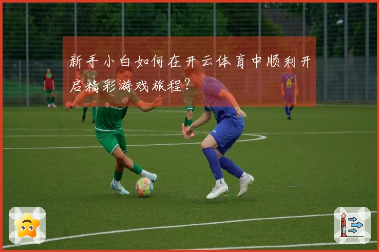 新手小白如何在开云体育中顺利开启精彩游戏旅程？