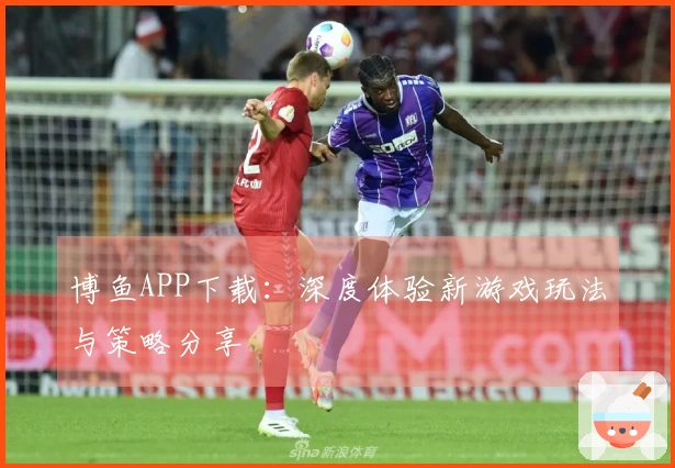 博鱼APP下载：深度体验新游戏玩法与策略分享