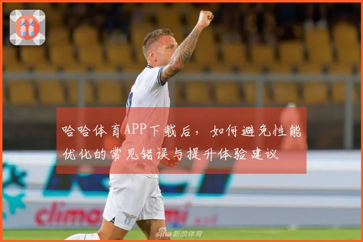 哈哈体育APP下载后，如何避免性能优化的常见错误与提升体验建议