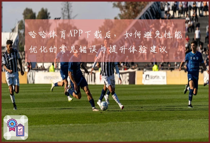 哈哈体育APP下载后，如何避免性能优化的常见错误与提升体验建议