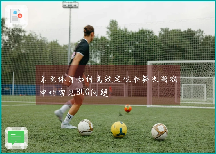 乐竞体育如何高效定位和解决游戏中的常见BUG问题