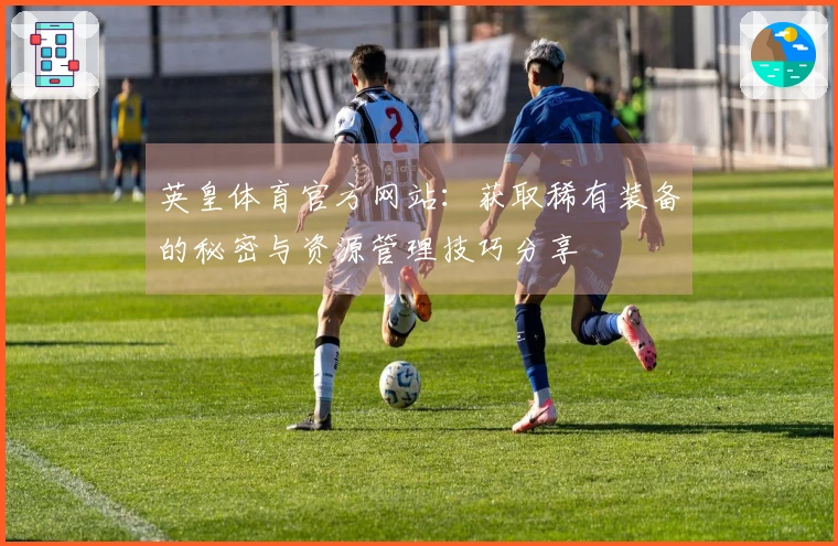 英皇体育官方网站：获取稀有装备的秘密与资源管理技巧分享