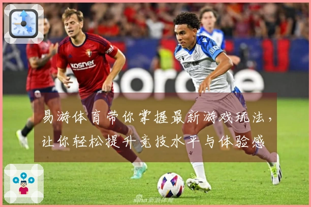易游体育带你掌握最新游戏玩法，让你轻松提升竞技水平与体验感