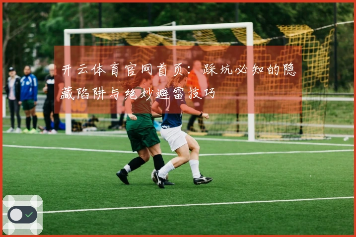 开云体育官网首页：踩坑必知的隐藏陷阱与绝妙避雷技巧